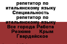 репетитор по итальянскому языку › Специальность ­ репетитор по итальянскому языку - Все города Работа » Резюме   . Крым,Гвардейское